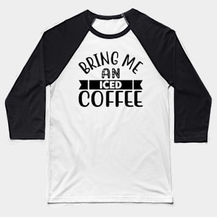 bring me an iced coffee Baseball T-Shirt